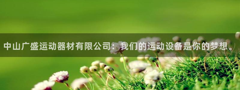意昂体育4：中山广盛运动器材有限公司：我们的运动设备是你的梦