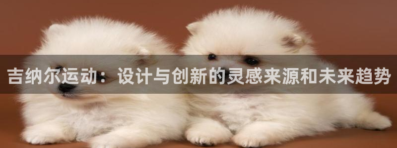 意昂4科技：吉纳尔运动：设计与创新的灵感来源和未来趋
