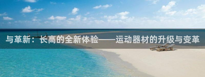 注册意昂4：与革新：长高的全新体验——运动器材的升级