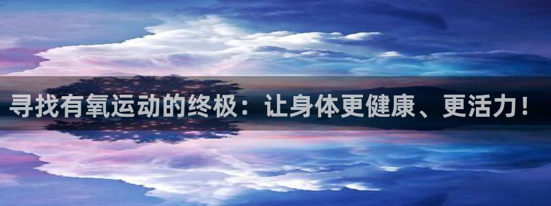 意昂4娱乐平台：寻找有氧运动的终极：让身体更健康、更