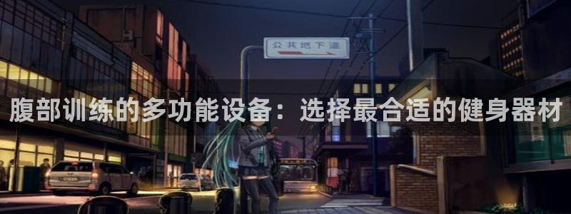 意昂4新能源：腹部训练的多功能设备：选择最合适的健身器材