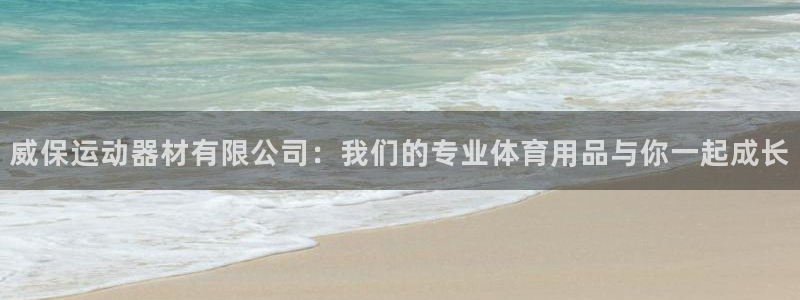 意昂体育4招商电话是多少号码：威保运动器材有限公司：我们的专