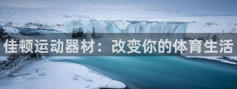 意昂4集团官网网址：佳顿运动器材：改变你的体育生活