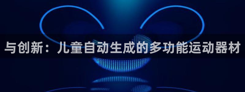 意昂体育4招商电话是多少：与创新：儿童自动生成的多功