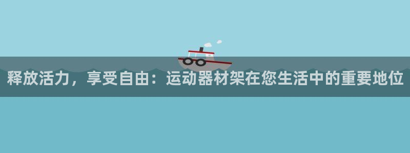 意昂4集团官网网址：释放活力，享受自由：运动器材架在