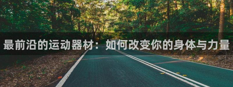 意昂4集团简介：最前沿的运动器材：如何改变你的身体与