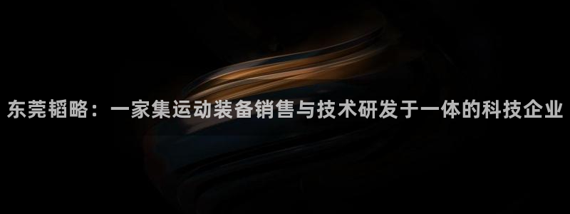 意昂体育4娱乐：东莞韬略：一家集运动装备销售与技术研