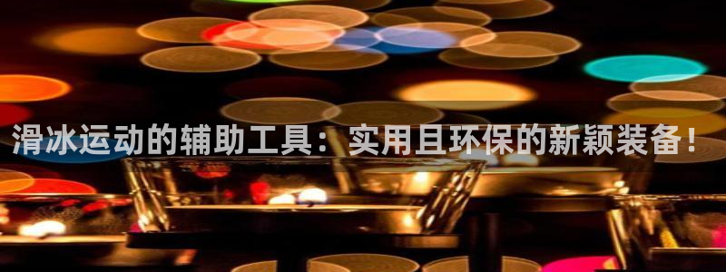 意昂4娱乐是那个系列的台子：滑冰运动的辅助工具：实用且环保的