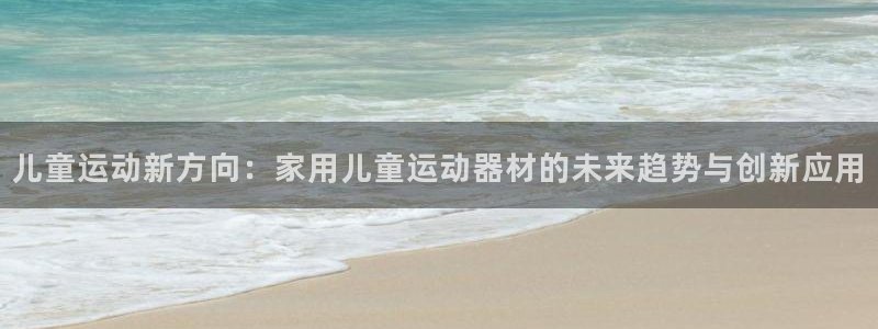 德国意昂4集团：儿童运动新方向：家用儿童运动器材的未来趋势与