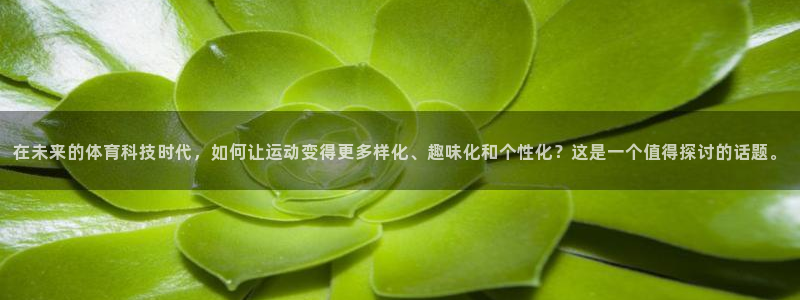 意昂4娱乐40996：在未来的体育科技时代，如何让运