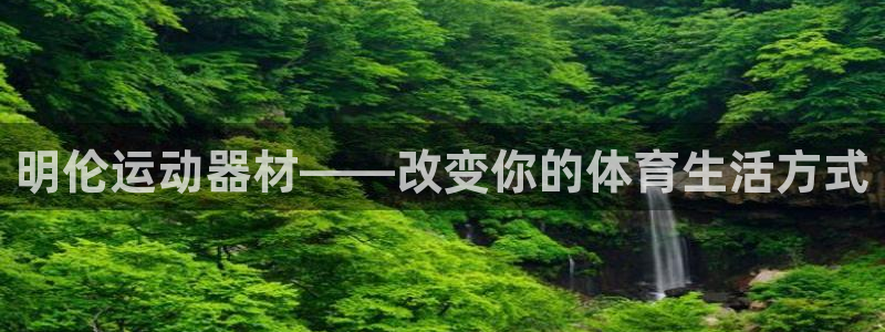 意昂4代理：明伦运动器材——改变你的体育生活方式