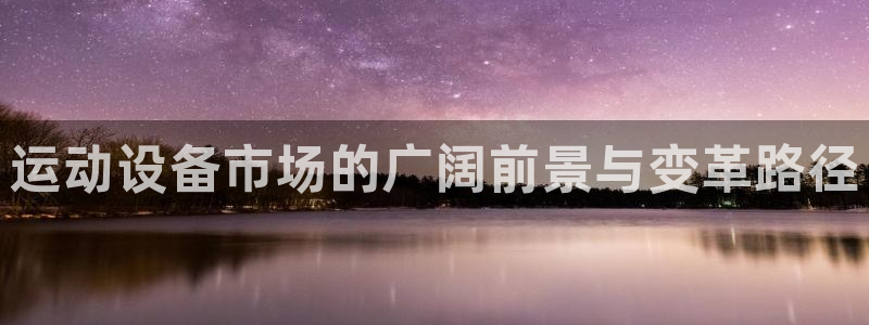 意昂体育4软件：运动设备市场的广阔前景与变革路径