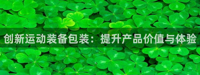 意昂4集团简介：创新运动装备包装：提升产品价值与体验