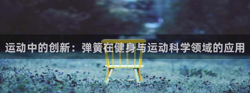 意昂4集团官网首页网址：运动中的创新：弹簧在健身与运