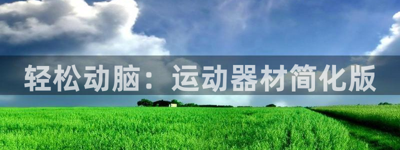 意昂体育4平台注册流程视频：轻松动脑：运动器材简化版