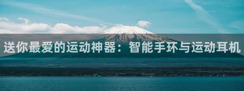 意昂4新能源：送你最爱的运动神器：智能手环与运动耳机