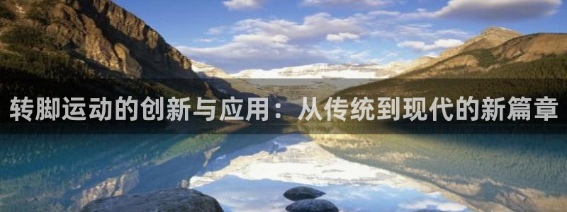 意昂4集团logo：转脚运动的创新与应用：从传统到现代的新篇