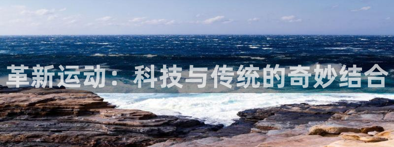 意昂4集团：革新运动：科技与传统的奇妙结合