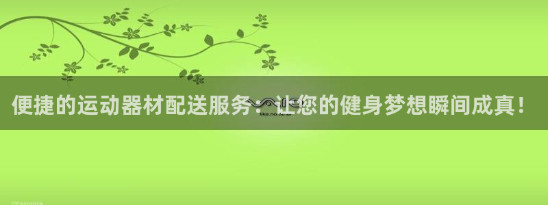 意昂体育4招商电话号码是多少号：便捷的运动器材配送服务：让您