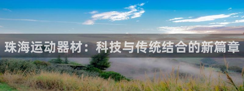 意昂体育4招商电话号码：珠海运动器材：科技与传统结合的新篇章