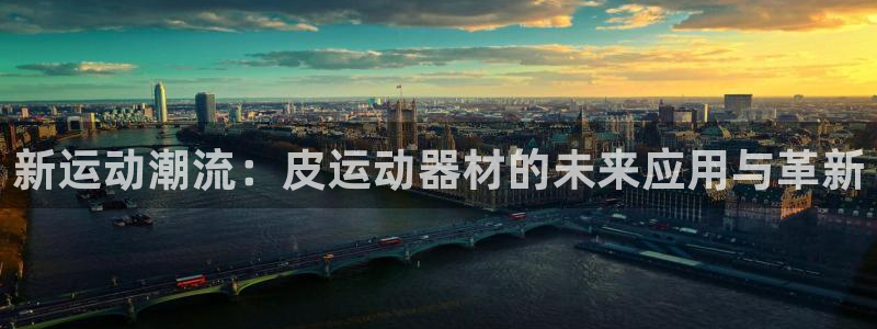 意昂4娱乐下载：新运动潮流：皮运动器材的未来应用与革新