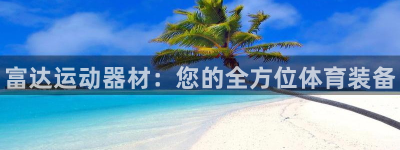 意昂体育4平台注册要钱吗：富达运动器材：您的全方位体