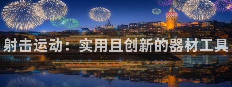 意昂4集团官网首页：射击运动：实用且创新的器材工具
