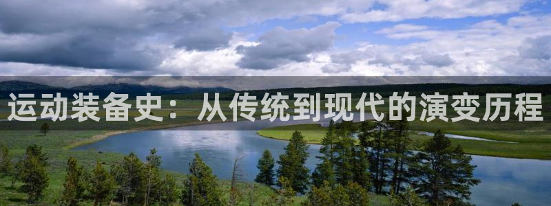 意昂体育4平台注册流程视频：运动装备史：从传统到现代