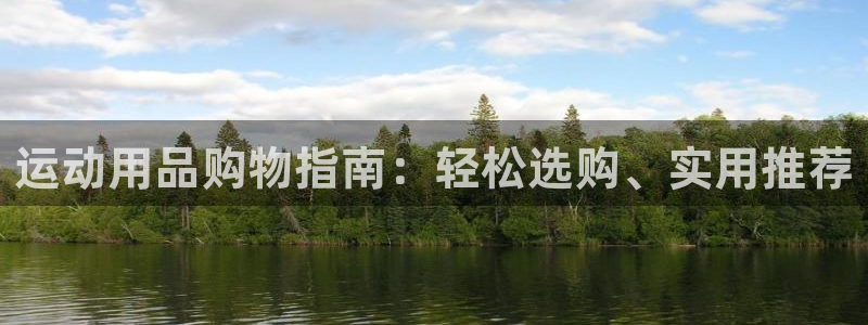 意昂4官网：运动用品购物指南：轻松选购、实用推荐