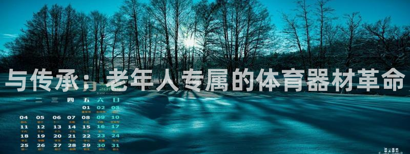 意昂体育4平台是正规平台吗：与传承：老年人专属的体育