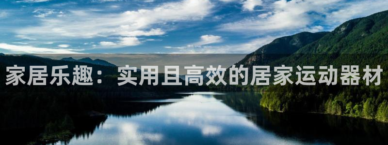 意昂4娱乐：家居乐趣：实用且高效的居家运动器材