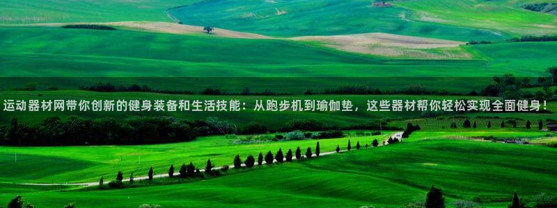 意昂体育4平台注册要钱吗安全吗：运动器材网带你创新的