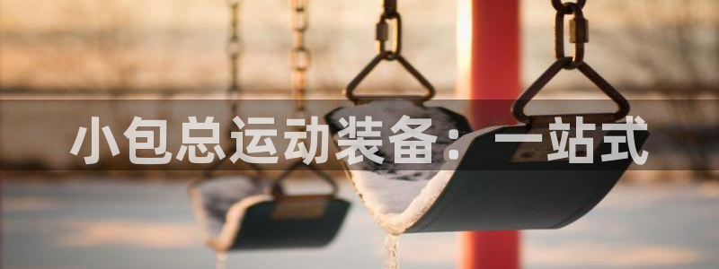 意昂体育4平台注册流程图：小包总运动装备：一站式