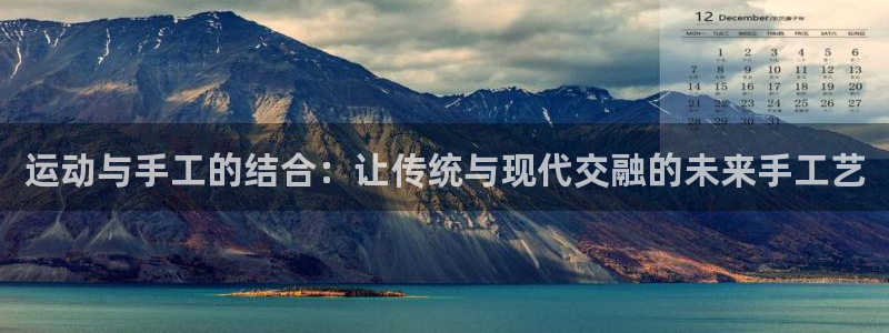 意昂体育4平台注册流程视频：运动与手工的结合：让传统