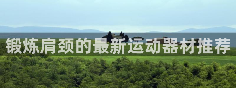 意昂4神州：锻炼肩颈的最新运动器材推荐