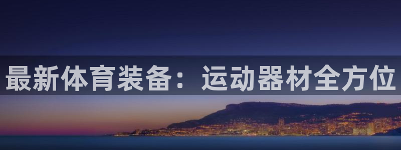 意昂4开户：最新体育装备：运动器材全方位