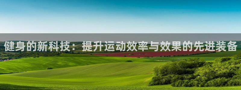 意昂体育4招商电话号码是多少：健身的新科技：提升运动