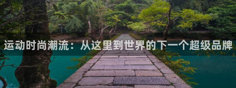 意昂4娱乐是那个系列的台子：运动时尚潮流：从这里到世