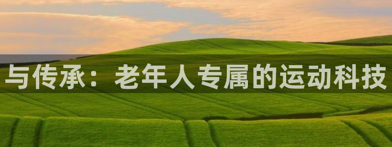 注册意昂4：与传承：老年人专属的运动科技