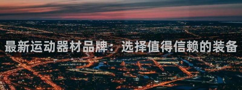 意昂集团官网：最新运动器材品牌：选择值得信赖的装备