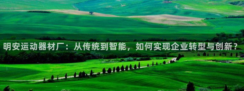 意昂体育4平台注册要钱吗是真的吗：明安运动器材厂：从