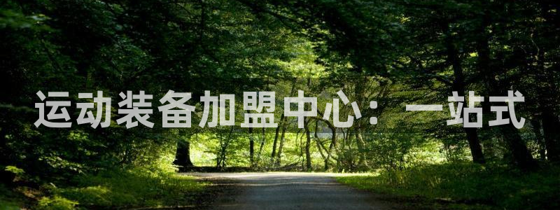 意昂体育4平台注册：运动装备加盟中心：一站式