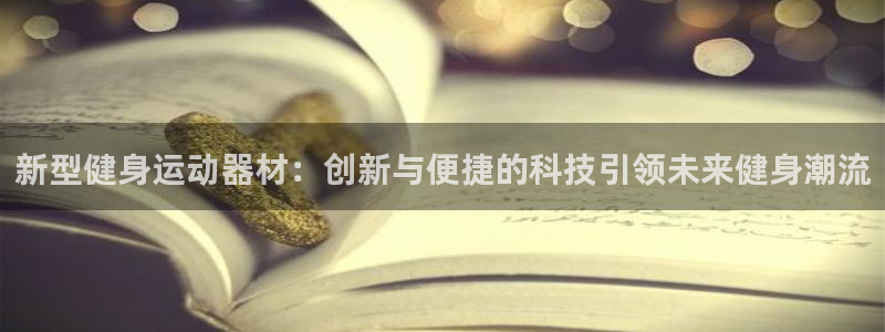 意昂体育4开户：新型健身运动器材：创新与便捷的科技引