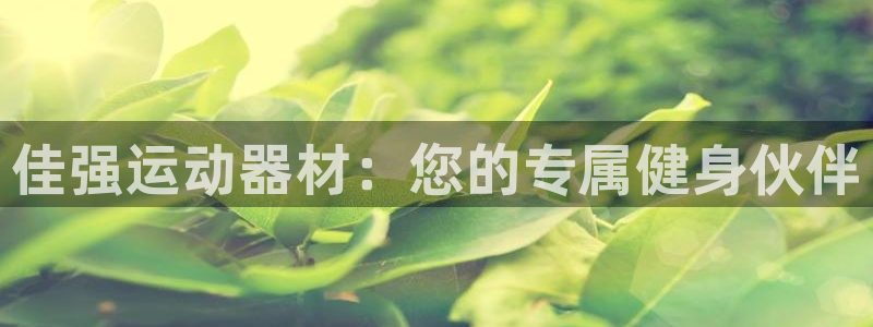 意昂体育4注册：佳强运动器材：您的专属健身伙伴