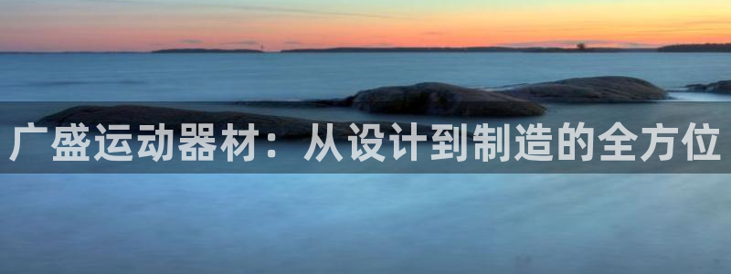 意昂平台体育：广盛运动器材：从设计到制造的全方位