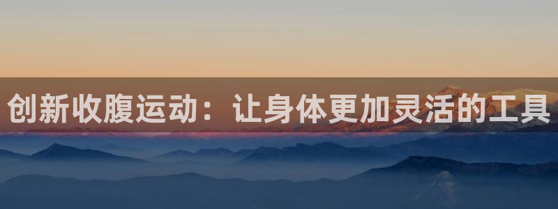 意昂体育4平台注册：创新收腹运动：让身体更加灵活的工
