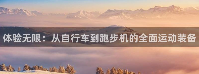 意昂4娱乐平台：体验无限：从自行车到跑步机的全面运动