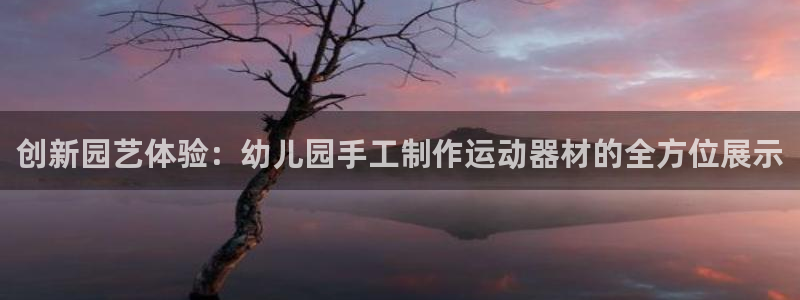 意昂体育4招商电话是多少：创新园艺体验：幼儿园手工制