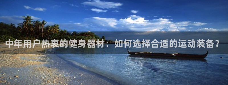 意昂体育4注册：中年用户热衷的健身器材：如何选择合适的运动装