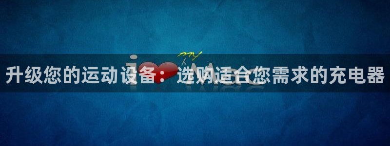 意昂体育4招商电话是多少：升级您的运动设备：选购适合